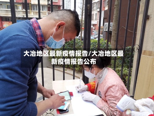 大冶地区最新疫情报告/大冶地区最新疫情报告公布-第3张图片