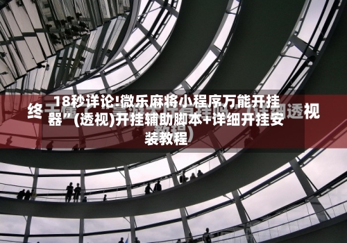 18秒详论!微乐麻将小程序万能开挂器”(透视)开挂辅助脚本+详细开挂安装教程-第2张图片