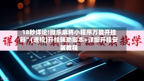 18秒详论!微乐麻将小程序万能开挂器”(透视)开挂辅助脚本+详细开挂安装教程