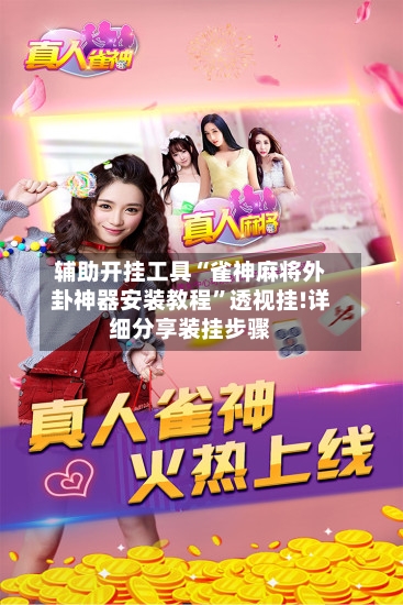 辅助开挂工具“雀神麻将外卦神器安装教程”透视挂!详细分享装挂步骤-第2张图片
