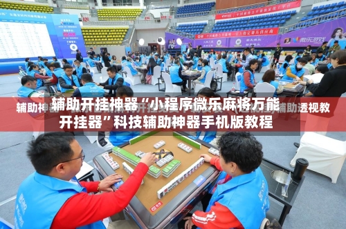 辅助开挂神器“小程序微乐麻将万能开挂器	”科技辅助神器手机版教程-第2张图片