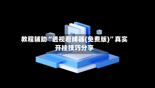 教程辅助“透视看牌器(免费版)”真实开挂技巧分享-第2张图片