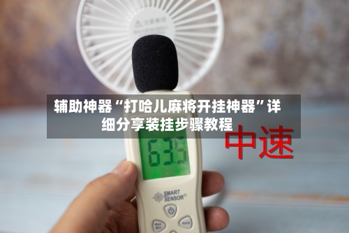 辅助神器“打哈儿麻将开挂神器”详细分享装挂步骤教程