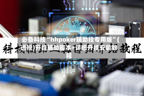 必备科技“hhpoker辅助挂专用版”(透视)开挂辅助脚本+详细开挂安装教程
