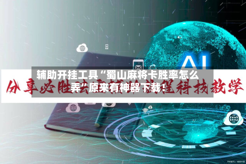 辅助开挂工具“蜀山麻将卡胜率怎么弄”原来有神器下载！