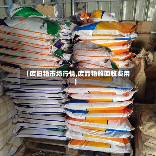 【废旧铅市场行情,废品铅的回收费用】
