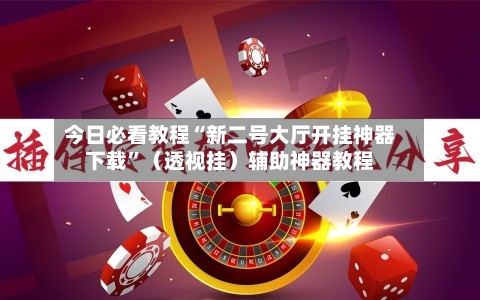今日必看教程“新二号大厅开挂神器下载”（透视挂）辅助神器教程-第2张图片