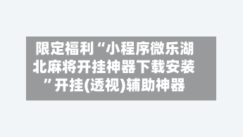 限定福利“小程序微乐湖北麻将开挂神器下载安装”开挂(透视)辅助神器