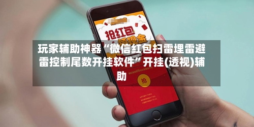 玩家辅助神器“微信红包扫雷埋雷避雷控制尾数开挂软件”开挂(透视)辅助-第2张图片