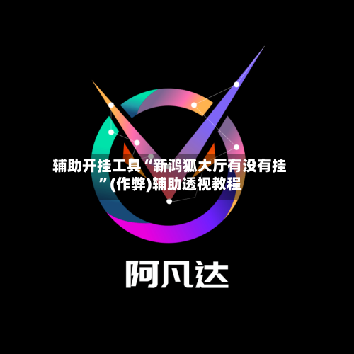 辅助开挂工具“新鸿狐大厅有没有挂”(作弊)辅助透视教程