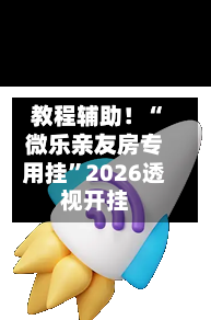 教程辅助！“微乐亲友房专用挂”2026透视开挂