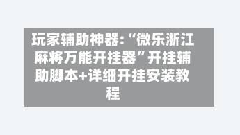 玩家辅助神器:“微乐浙江麻将万能开挂器”开挂辅助脚本+详细开挂安装教程-第2张图片
