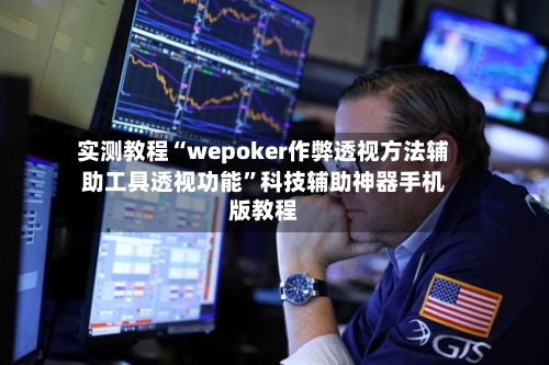 实测教程“wepoker作弊透视方法辅助工具透视功能”科技辅助神器手机版教程