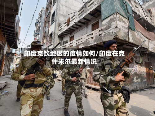 印度克钦地区的疫情如何/印度在克什米尔最新情况