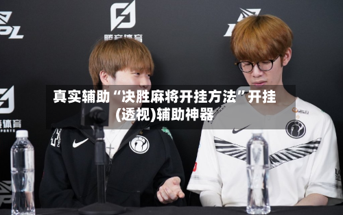 真实辅助“决胜麻将开挂方法	”开挂(透视)辅助神器-第2张图片