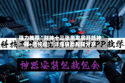 强力推荐“财神十三张亲友房开挂神器+透视挂!	”详细辅助教程分享-第2张图片