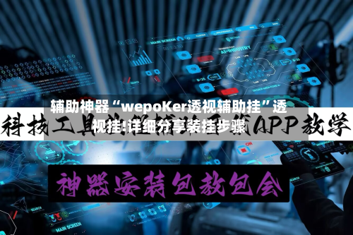 辅助神器“wepoKer透视辅助挂”透视挂!详细分享装挂步骤-第2张图片