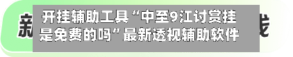 开挂辅助工具“中至9江讨赏挂是免费的吗”最新透视辅助软件详细教程官方版下载