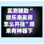 实测辅助“微乐亲友房怎么开挂”原来有神器下载！-第3张图片
