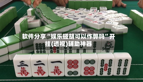 软件分享“娱乐碰胡可以作弊吗”开挂(透视)辅助神器-第2张图片