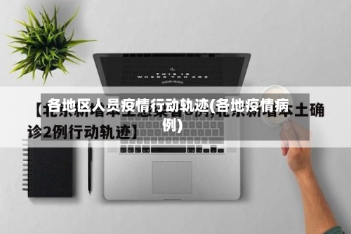 各地区人员疫情行动轨迹(各地疫情病例)