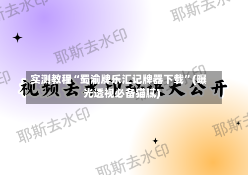 实测教程“蜀渝牌乐汇记牌器下载”(曝光透视必备猫腻)