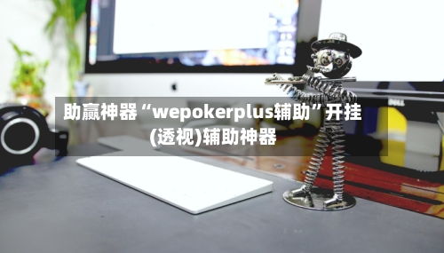 助赢神器“wepokerplus辅助”开挂(透视)辅助神器