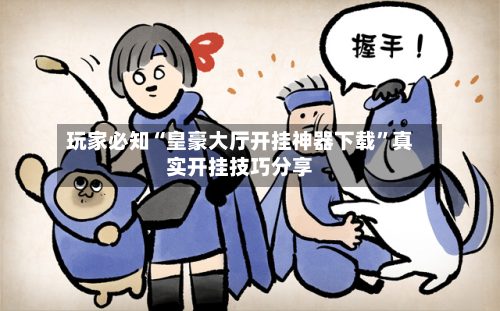 玩家必知“皇豪大厅开挂神器下载”真实开挂技巧分享-第3张图片