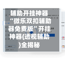 辅助开挂神器“微乐双扣辅助器免费版”开挂神器{透视辅助}全揭秘-第3张图片