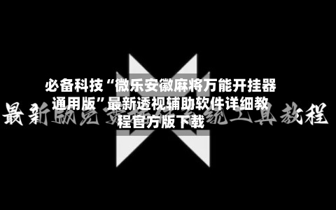 必备科技“微乐安徽麻将万能开挂器通用版”最新透视辅助软件详细教程官方版下载-第3张图片
