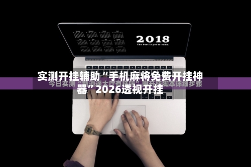 实测开挂辅助“手机麻将免费开挂神器”2026透视开挂-第2张图片
