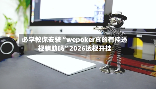 必学教你安装“wepoker真的有挂透视辅助吗”2026透视开挂-第2张图片