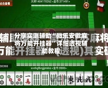 分享实测辅助“微乐安徽麻将万能开挂器”详细透视辅助教程-第2张图片