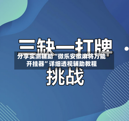分享实测辅助“微乐安徽麻将万能开挂器”详细透视辅助教程-第3张图片