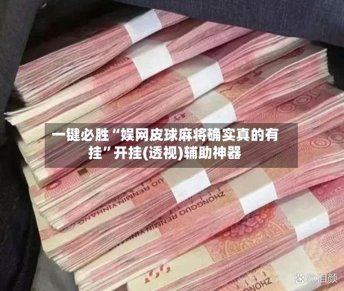 一键必胜“娱网皮球麻将确实真的有挂	”开挂(透视)辅助神器-第2张图片