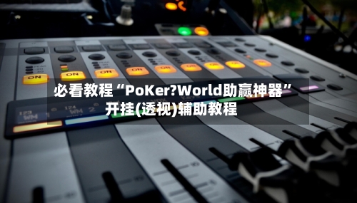 必看教程“PoKer?World助赢神器”开挂(透视)辅助教程