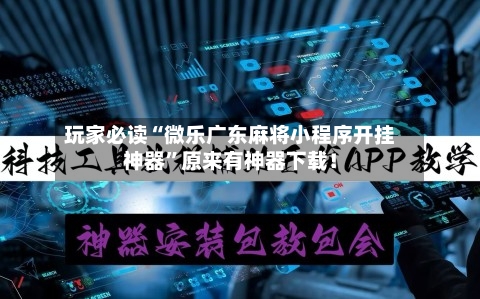玩家必读“微乐广东麻将小程序开挂神器	”原来有神器下载！-第2张图片