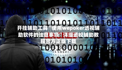 开挂辅助工具“使用wepoker透视辅助软件的注意事项”详细透视辅助教程官方正版下载