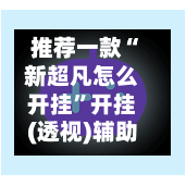 推荐一款“新超凡怎么开挂	”开挂(透视)辅助-第2张图片