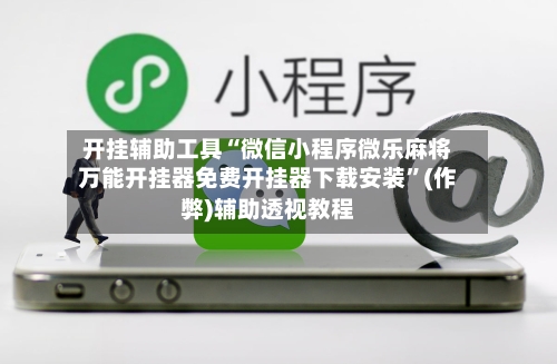 开挂辅助工具“微信小程序微乐麻将万能开挂器免费开挂器下载安装	”(作弊)辅助透视教程-第2张图片