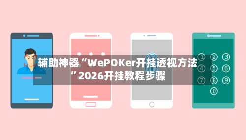 辅助神器“WePOKer开挂透视方法”2026开挂教程步骤