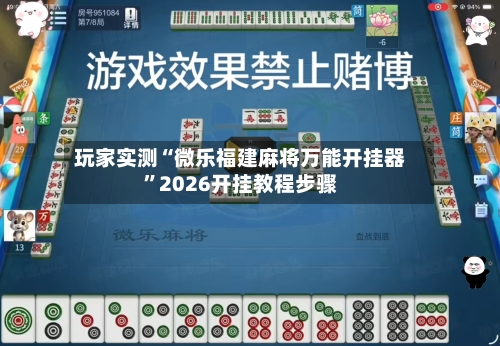 玩家实测“微乐福建麻将万能开挂器”2026开挂教程步骤-第2张图片