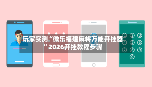 玩家实测“微乐福建麻将万能开挂器”2026开挂教程步骤-第3张图片