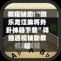 教程辅助!“微乐龙江麻将外卦神器下载”详细透视辅助教程-第2张图片