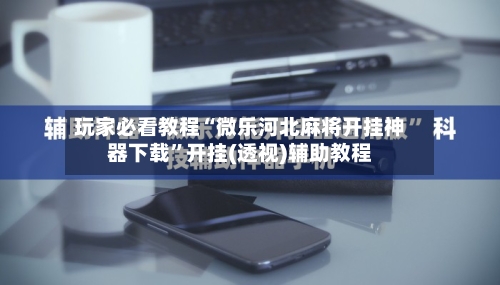 玩家必看教程“微乐河北麻将开挂神器下载”开挂(透视)辅助教程