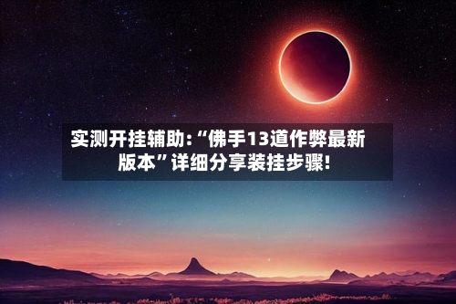 实测开挂辅助:“佛手13道作弊最新版本”详细分享装挂步骤!-第3张图片