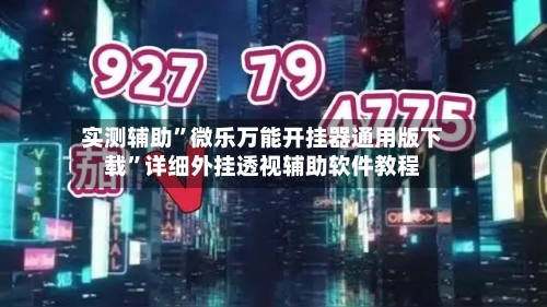 实测辅助”微乐万能开挂器通用版下载”详细外挂透视辅助软件教程
