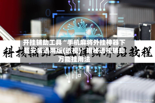 开挂辅助工具“手机麻将外挂神器下载安装通用版(透视)	”揭秘透视辅助万能挂用法-第3张图片