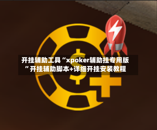 开挂辅助工具“xpoker辅助挂专用版”开挂辅助脚本+详细开挂安装教程-第2张图片