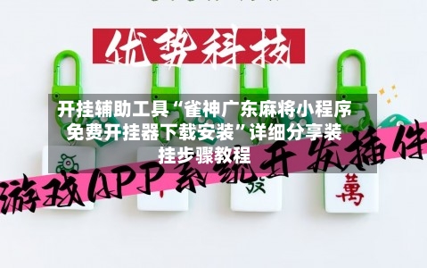 开挂辅助工具“雀神广东麻将小程序免费开挂器下载安装”详细分享装挂步骤教程-第2张图片